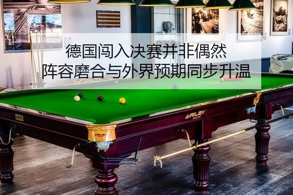 德国闯入决赛并非偶然 阵容磨合与外界预期同步升温